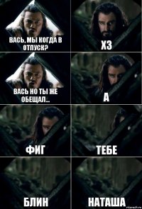 вась, мы когда в отпуск? хз вась но ты же обещал... а фиг тебе блин наташа