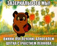 зазеркалье это мы! винни-пух лечение алкоголем шутка с участием леонова