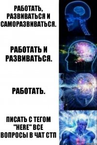 Работать, развиваться и саморазвиваться. Работать и развиваться. Работать. Писать с тегом "here" все вопросы в чат СТП