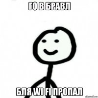 го в бравл бля wi fi пропал