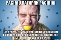 pagirių пагиряй pagiriai так нужно затыкать рот тем ненормальным из паниряя кто про психические отклонения любит говорить денно и ночно