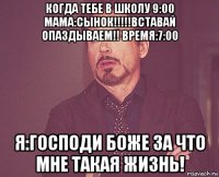 когда тебе в школу 9:00 мама:сынок!!!!!вставай опаздываем!! время:7:00 я:господи боже за что мне такая жизнь!