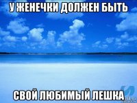 у женечки должен быть свой любимый лешка