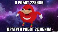 я робот 228686 дратути робот 2дибила