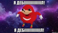 я дебііііііііііііііл! я дебіііііііііііііл!