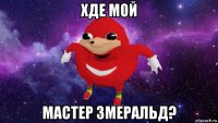 хде мой мастер змеральд?