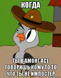 когда ты в амонг асе говоришь кому то то что ты не импостер