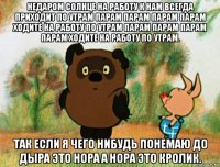 недаром солнце на работу к нам всегда приходит по утрам парам парам парам парам ходите на работу по утрам парам парам парам парам ходите на работу по утрам. так если я чего нибудь понемаю до дыра это нора а нора это кролик.