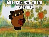 мет если есть то его сразу нет. 