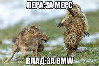 лера:за мерс влад:за bmw