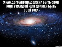 у каждого антона должна быть своя юля, у каждой юли должен быть свой тоха 