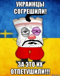 украинцы согрешили! за это их отпетушили!!!