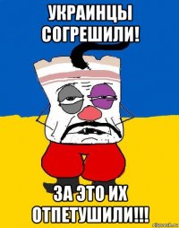 украинцы согрешили! за это их отпетушили!!!