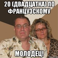 20 (двадцатка) по французскому молодец!