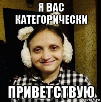 я вас категорически приветствую