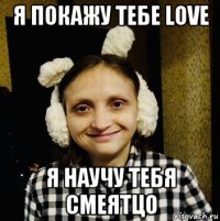 я покажу тебе love я научу тебя смеятцо