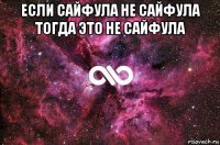 если сайфула не сайфула тогда это не сайфула 