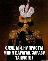  слушый, ну прасты миня дарагая, заразу такую!)))