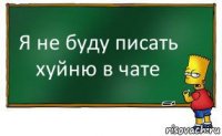 Я не буду писать хуйню в чате