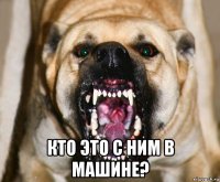  кто это с ним в машине?