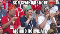 вся семья взборе можно покушать