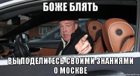 боже блять вы поделитесь своими знаниями о москве