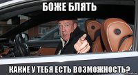 боже блять какие у тебя есть возможность?