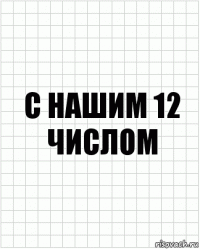 С нашим 12 числом