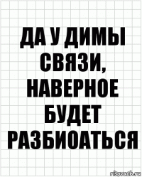 Да у Димы связи, наверное будет разбиоаться