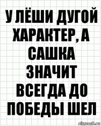 У Лёши дугой характер, а сашка значит всегда до победы шел