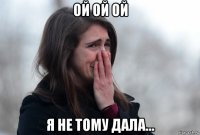 ой ой ой я не тому дала...