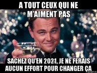 a tout ceux qui ne m’aiment pas sachez qu’en 2021, je ne ferais aucun effort pour changer ça