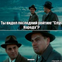 Ты видел последний рейтинг "Слуг Народа"? .....