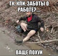 тк, кпи, заботы о работе?.... ваще похуй