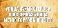 улица кухмистерова
шоссейная улица
metro торговый центр