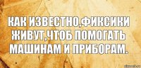 как известно,фиксики живут,чтоб помогать машинам и приборам.