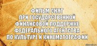 Фильм снят
при государственной
финансовой поддержке
Федерального агентства
по культуре и кинематографии