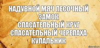 надувной мяч песочный замок
спасательный круг спасательный черепаха
купальник