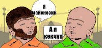 Я майонезик А я кекчуп