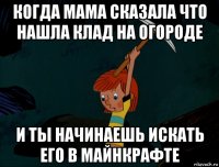 когда мама сказала что нашла клад на огороде и ты начинаешь искать его в майнкрафте