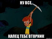 ну все, капец тебе вторник