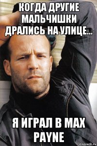 когда другие мальчишки дрались на улице... я играл в max payne