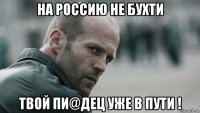 на россию не бухти твой пи@дец уже в пути !