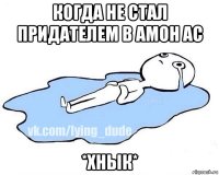 когда не стал придателем в амон ас *хнык*