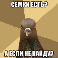 семки есть? а если не найду?