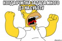 когда училка задала много дз на суботу 