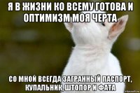 я в жизни ко всему готова и оптимизм моя черта со мной всегда загранный паспорт, купальник, штопор и фата