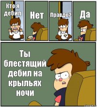 Кто я дебил Нет Правдо? Да Ты блестящий дебил на крыльях ночи