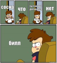 сосна что ты так и не догодался нет билл