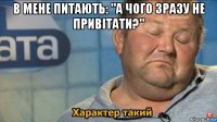 в мене питають: "а чого зразу не привітати?" 